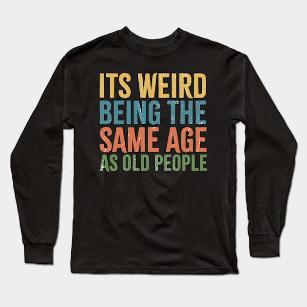 its weird being the same age as old people Long Sleeve T-Shirt by Retusafi